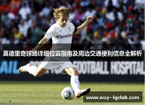 莫德里奇球场详细位置指南及周边交通便利信息全解析
