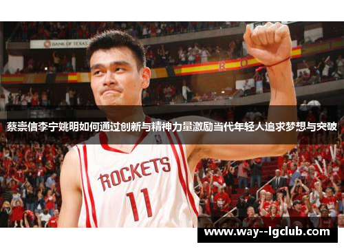 蔡崇信李宁姚明如何通过创新与精神力量激励当代年轻人追求梦想与突破