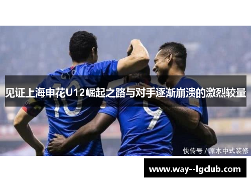 见证上海申花U12崛起之路与对手逐渐崩溃的激烈较量