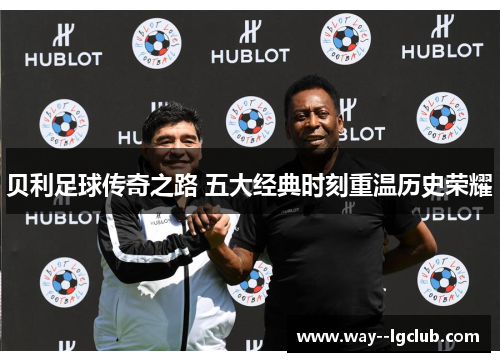 贝利足球传奇之路 五大经典时刻重温历史荣耀