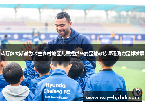莱万多夫斯基为波兰乡村地区儿童提供免费足球教练课程助力足球发展