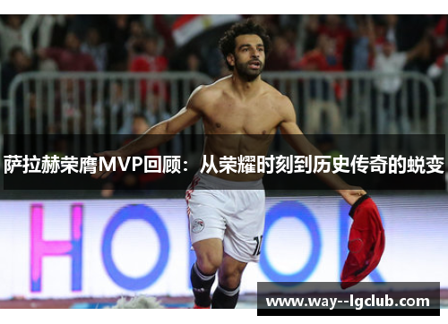 萨拉赫荣膺MVP回顾：从荣耀时刻到历史传奇的蜕变