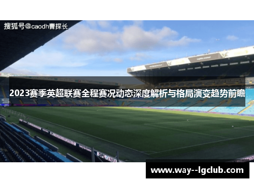 2023赛季英超联赛全程赛况动态深度解析与格局演变趋势前瞻