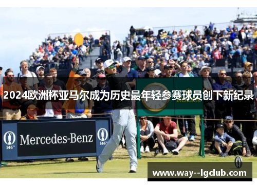 2024欧洲杯亚马尔成为历史最年轻参赛球员创下新纪录