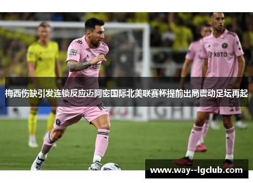 梅西伤缺引发连锁反应迈阿密国际北美联赛杯提前出局震动足坛再起