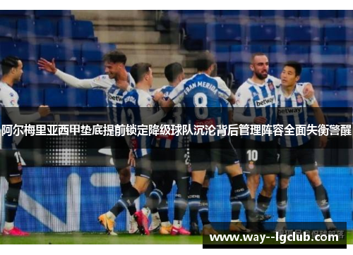 阿尔梅里亚西甲垫底提前锁定降级球队沉沦背后管理阵容全面失衡警醒
