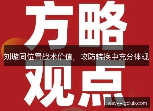 刘璇同位置战术价值，攻防转换中充分体现